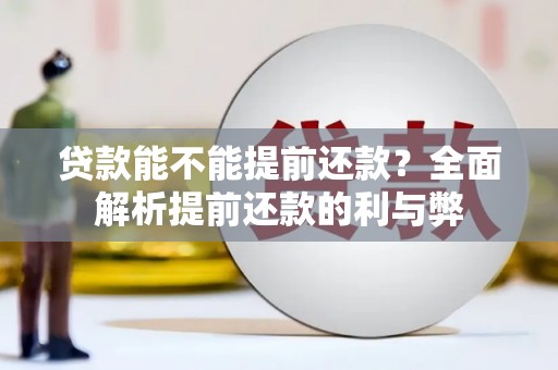 栖霞贷款能不能提前还款？全面解析提前还款的利与弊