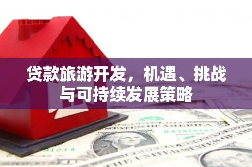 栖霞贷款旅游开发，机遇、挑战与可持续发展策略