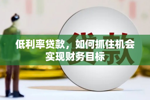 栖霞低利率贷款，如何抓住机会实现财务目标