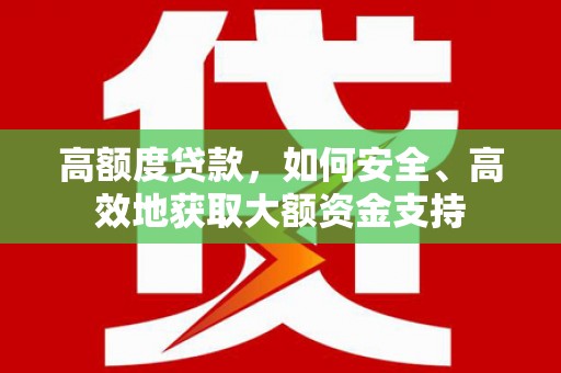 栖霞高额度贷款，如何安全、高效地获取大额资金支持