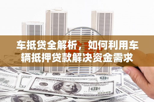 栖霞车抵贷全解析，如何利用车辆抵押贷款解决资金需求