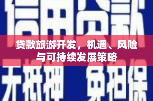 栖霞贷款旅游开发，机遇、风险与可持续发展策略