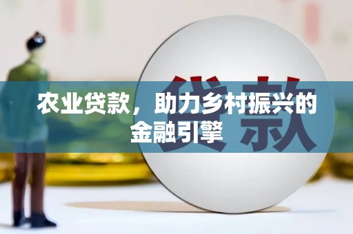 栖霞农业贷款，助力乡村振兴的金融引擎