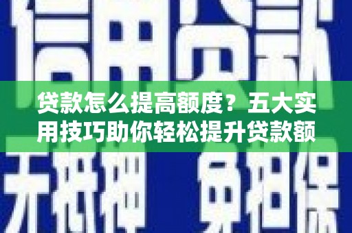 栖霞贷款怎么提高额度？五大实用技巧助你轻松提升贷款额度