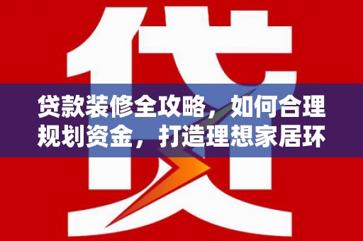 栖霞贷款装修全攻略，如何合理规划资金，打造理想家居环境