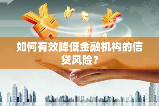 栖霞如何有效降低金融机构的信贷风险？