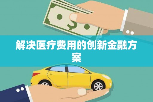 栖霞解决医疗费用的创新金融方案