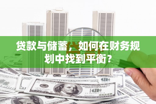 栖霞贷款与储蓄，如何在财务规划中找到平衡？