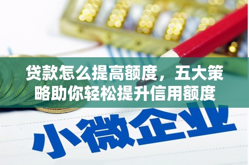 栖霞贷款怎么提高额度，五大策略助你轻松提升信用额度