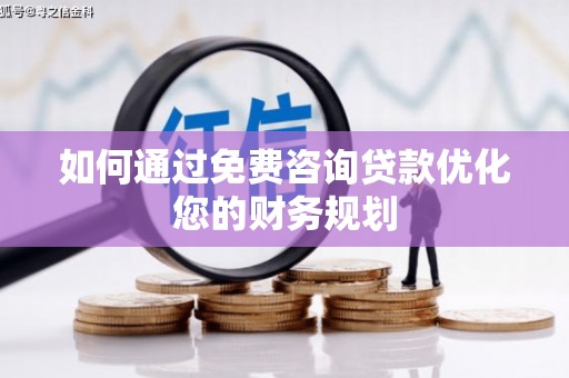 栖霞如何通过免费咨询贷款优化您的财务规划