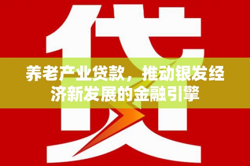 栖霞养老产业贷款，推动银发经济新发展的金融引擎