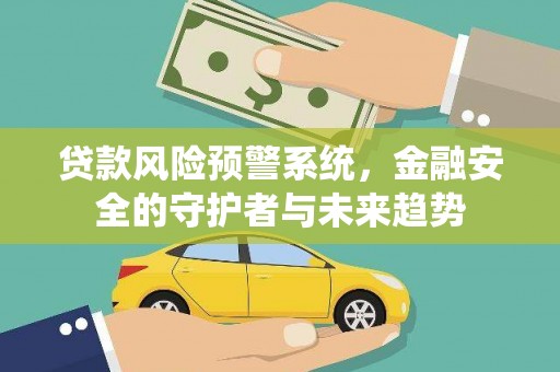 栖霞贷款风险预警系统，金融安全的守护者与未来趋势