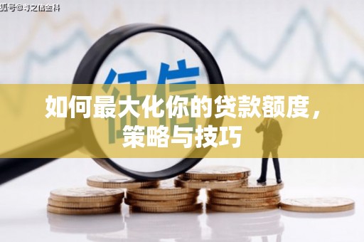 栖霞如何最大化你的贷款额度，策略与技巧