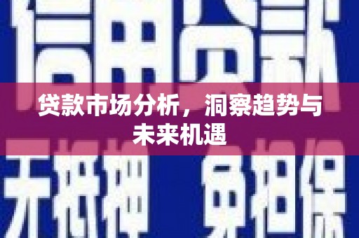 栖霞贷款市场分析，洞察趋势与未来机遇