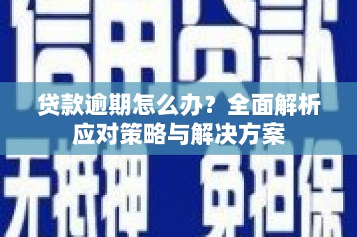 栖霞贷款逾期怎么办？全面解析应对策略与解决方案
