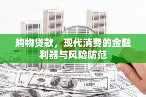 栖霞购物贷款，现代消费的金融利器与风险防范