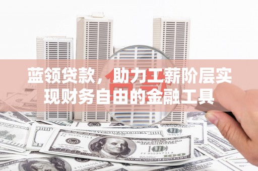 栖霞蓝领贷款，助力工薪阶层实现财务自由的金融工具
