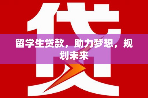 栖霞留学生贷款，助力梦想，规划未来