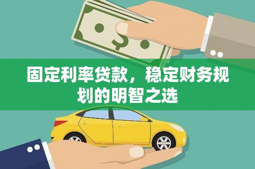 栖霞固定利率贷款，稳定财务规划的明智之选