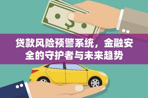 栖霞贷款风险预警系统，金融安全的守护者与未来趋势