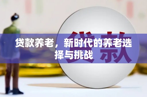栖霞贷款养老，新时代的养老选择与挑战