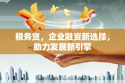 栖霞税务贷，企业融资新选择，助力发展新引擎