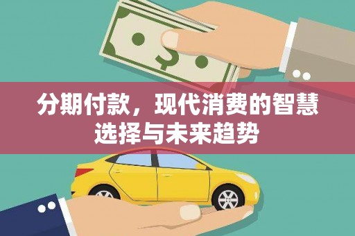 栖霞分期付款，现代消费的智慧选择与未来趋势