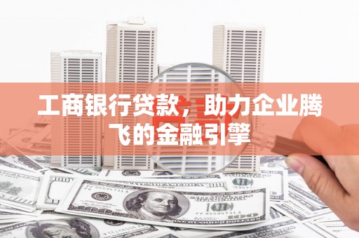 栖霞工商银行贷款，助力企业腾飞的金融引擎