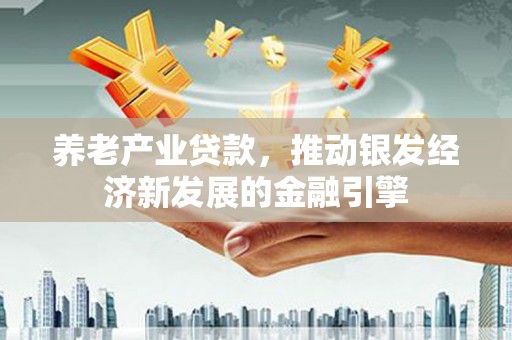 栖霞养老产业贷款，推动银发经济新发展的金融引擎