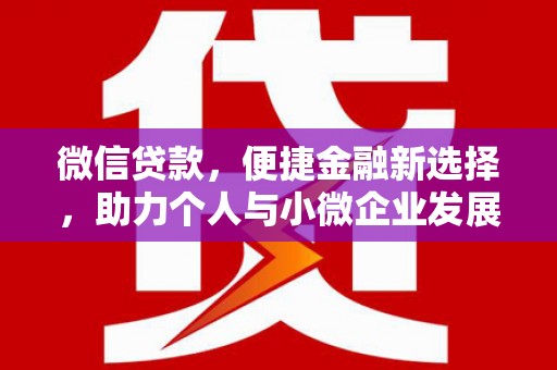 栖霞微信贷款，便捷金融新选择，助力个人与小微企业发展
