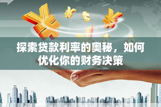 栖霞探索贷款利率的奥秘，如何优化你的财务决策
