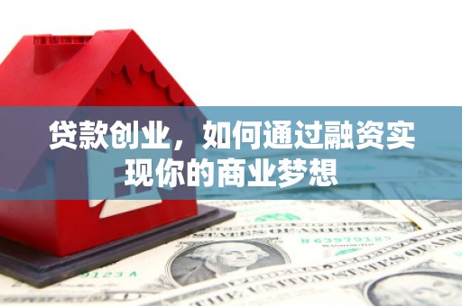 栖霞贷款创业，如何通过融资实现你的商业梦想