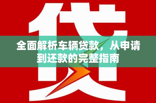栖霞全面解析车辆贷款，从申请到还款的完整指南