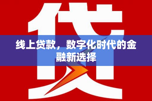 栖霞线上贷款，数字化时代的金融新选择