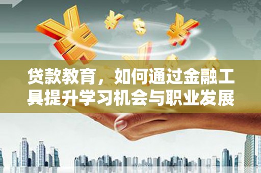 栖霞贷款教育，如何通过金融工具提升学习机会与职业发展
