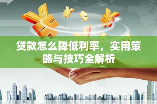 栖霞贷款怎么降低利率，实用策略与技巧全解析