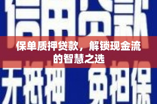 栖霞保单质押贷款，解锁现金流的智慧之选