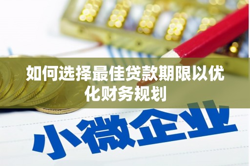 栖霞如何选择最佳贷款期限以优化财务规划
