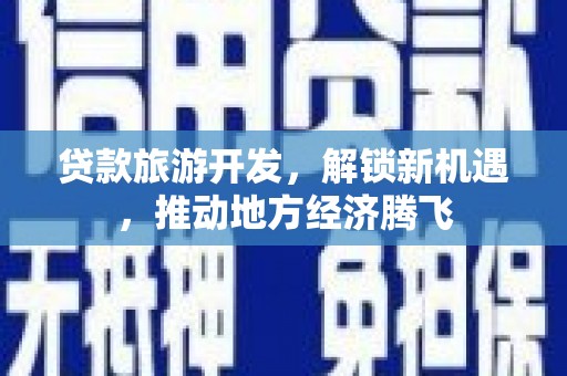 栖霞贷款旅游开发，解锁新机遇，推动地方经济腾飞