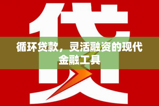 栖霞循环贷款，灵活融资的现代金融工具