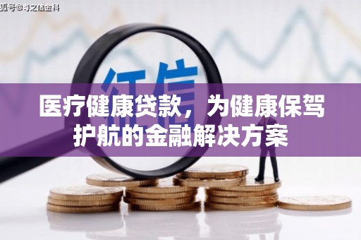 栖霞医疗健康贷款，为健康保驾护航的金融解决方案