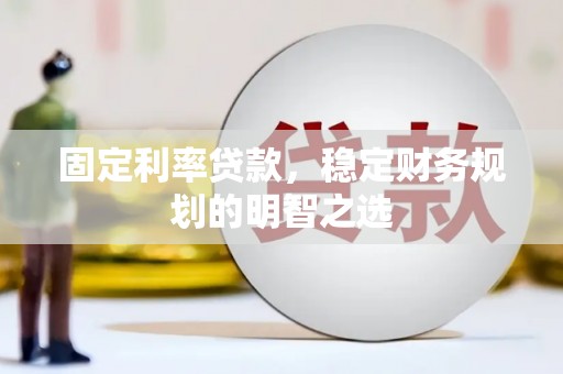 栖霞固定利率贷款，稳定财务规划的明智之选