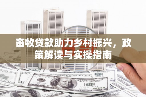 栖霞畜牧贷款助力乡村振兴，政策解读与实操指南