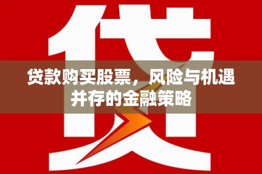 栖霞贷款购买股票，风险与机遇并存的金融策略