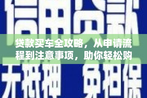 栖霞贷款买车全攻略，从申请流程到注意事项，助你轻松购车