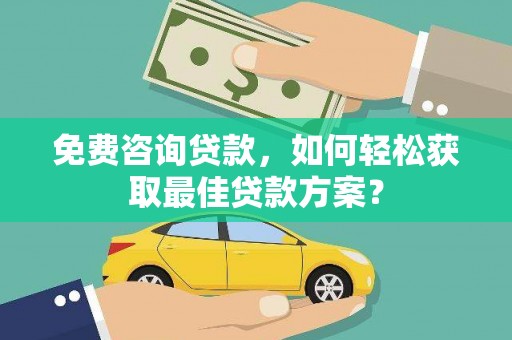 栖霞免费咨询贷款，如何轻松获取最佳贷款方案？
